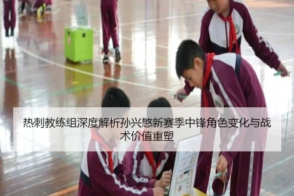 热刺教练组深度解析孙兴慜新赛季中锋角色变化与战术价值重塑