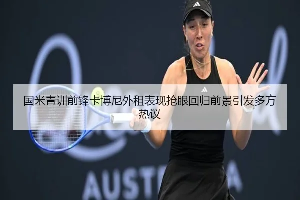 国米青训前锋卡博尼外租表现抢眼回归前景引发多方热议