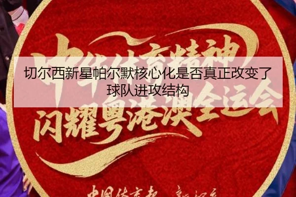 切尔西新星帕尔默核心化是否真正改变了球队进攻结构
