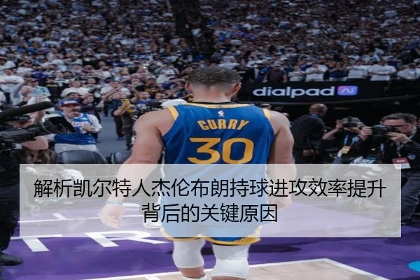 解析凯尔特人杰伦布朗持球进攻效率提升背后的关键原因