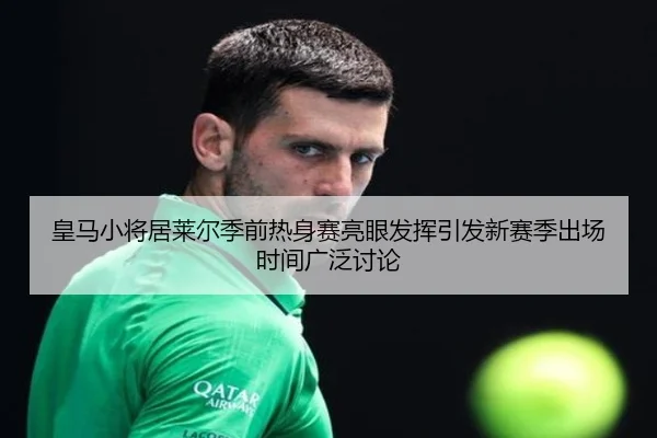 皇马小将居莱尔季前热身赛亮眼发挥引发新赛季出场时间广泛讨论